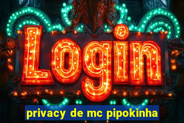 privacy de mc pipokinha